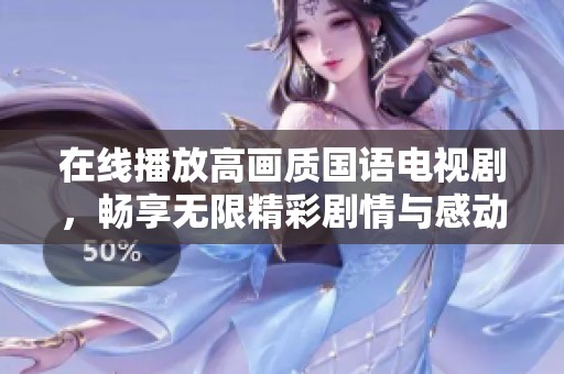在线播放高画质国语电视剧，畅享无限精彩剧情与感动时刻