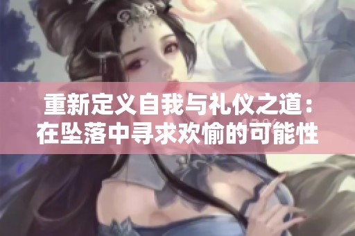 重新定义自我与礼仪之道：在坠落中寻求欢愉的可能性
