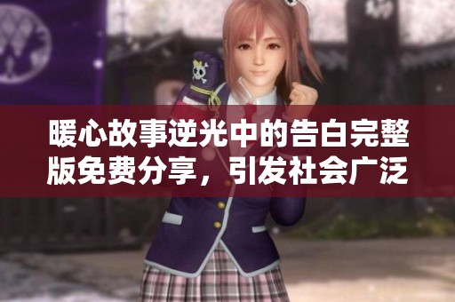 暖心故事逆光中的告白完整版免费分享，引发社会广泛关注