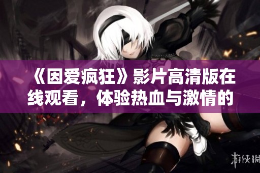 《因爱疯狂》影片高清版在线观看，体验热血与激情的爱情故事
