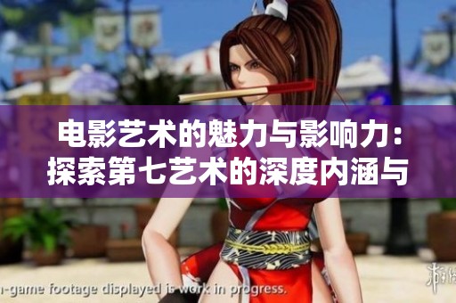 电影艺术的魅力与影响力：探索第七艺术的深度内涵与历史演变