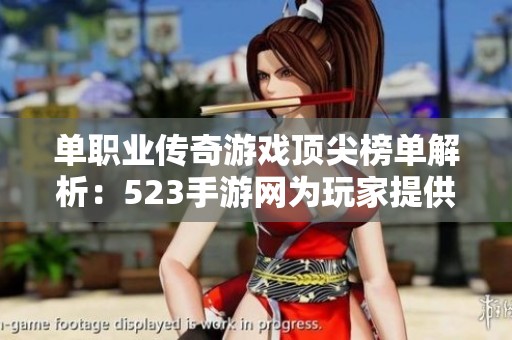 单职业传奇游戏顶尖榜单解析：523手游网为玩家提供快速查对服务