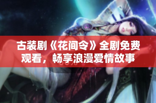 古装剧《花间令》全剧免费观看，畅享浪漫爱情故事