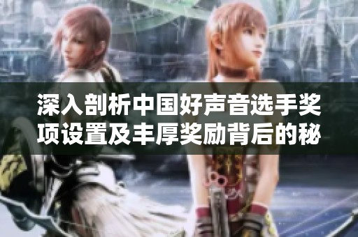 深入剖析中国好声音选手奖项设置及丰厚奖励背后的秘密