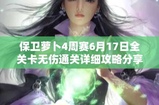 保卫萝卜4周赛6月17日全关卡无伤通关详细攻略分享