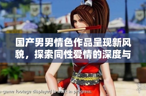 国产男男情色作品呈现新风貌，探索同性爱情的深度与广度