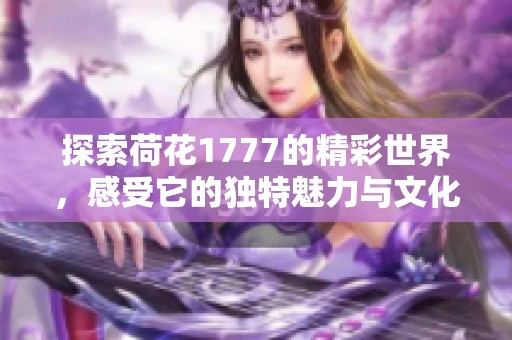 探索荷花1777的精彩世界，感受它的独特魅力与文化底蕴