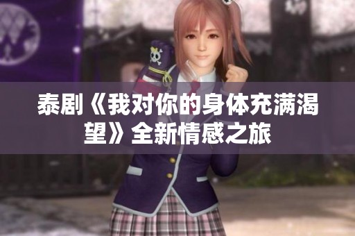 泰剧《我对你的身体充满渴望》全新情感之旅