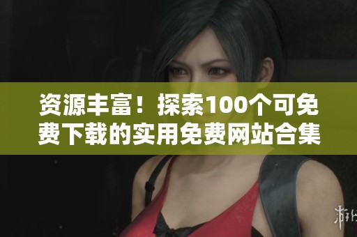 资源丰富！探索100个可免费下载的实用免费网站合集