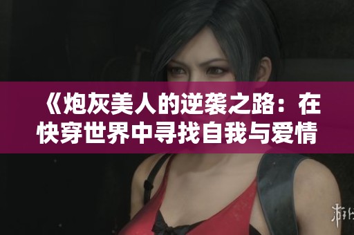 《炮灰美人的逆袭之路：在快穿世界中寻找自我与爱情》
