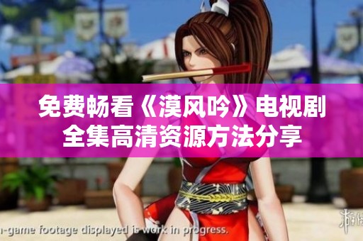 免费畅看《漠风吟》电视剧全集高清资源方法分享