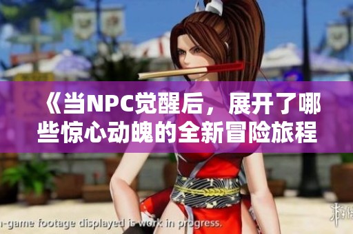 《当NPC觉醒后，展开了哪些惊心动魄的全新冒险旅程》