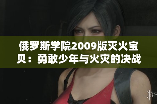 俄罗斯学院2009版灭火宝贝：勇敢少年与火灾的决战之旅