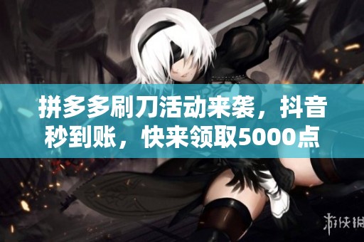 拼多多刷刀活动来袭，抖音秒到账，快来领取5000点券礼包！
