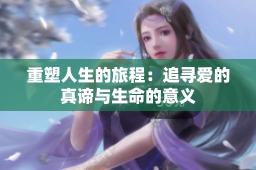 重塑人生的旅程：追寻爱的真谛与生命的意义