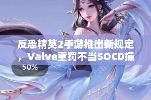 反恐精英2手游推出新规定，Valve重罚不当SOCD操作的玩家行为