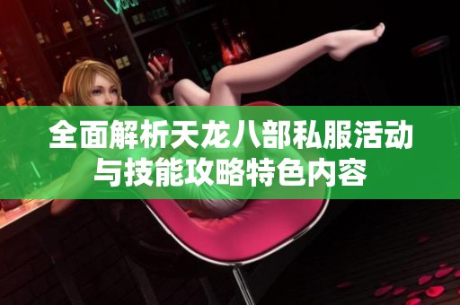 全面解析天龙八部私服活动与技能攻略特色内容