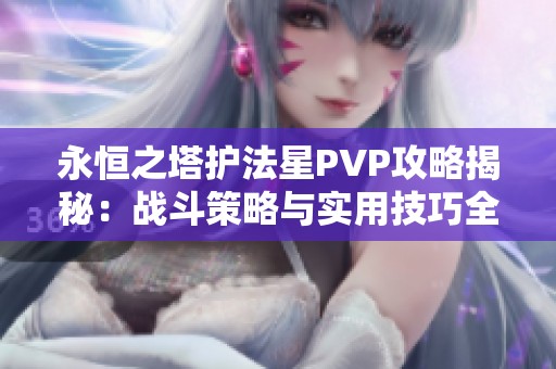 永恒之塔护法星PVP攻略揭秘：战斗策略与实用技巧全面解析