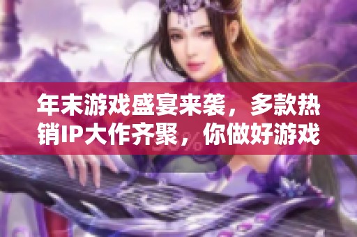 年末游戏盛宴来袭，多款热销IP大作齐聚，你做好游戏准备了吗？
