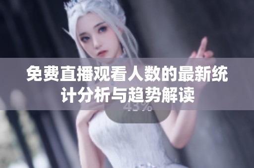 免费直播观看人数的最新统计分析与趋势解读