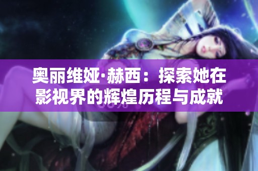 奥丽维娅·赫西：探索她在影视界的辉煌历程与成就