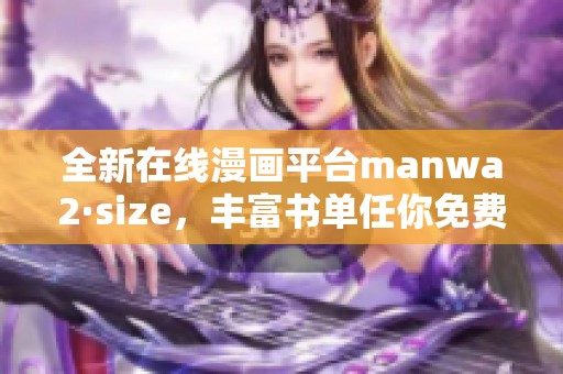 全新在线漫画平台manwa2·size，丰富书单任你免费阅读