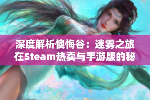 深度解析懊悔谷：迷雾之旅在Steam热卖与手游版的秘密揭秘