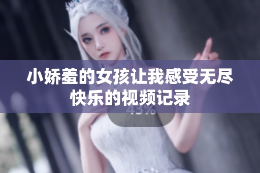 小娇羞的女孩让我感受无尽快乐的视频记录