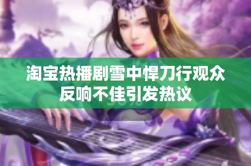 淘宝热播剧雪中悍刀行观众反响不佳引发热议