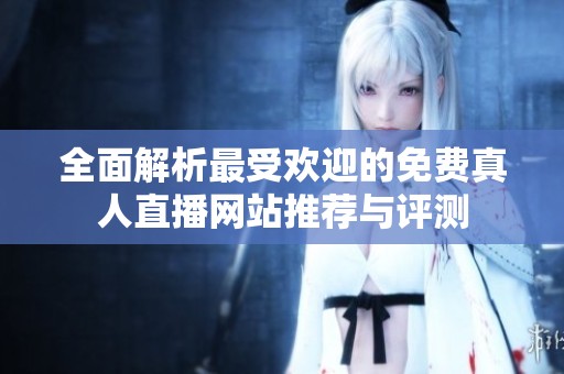 全面解析最受欢迎的免费真人直播网站推荐与评测