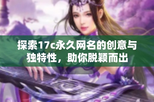 探索17c永久网名的创意与独特性，助你脱颖而出