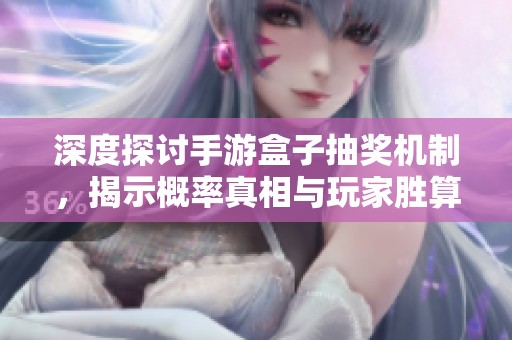 深度探讨手游盒子抽奖机制，揭示概率真相与玩家胜算真相