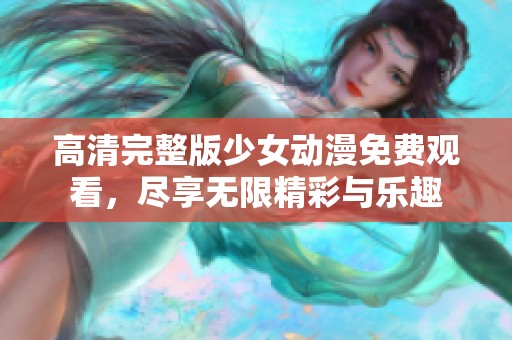 高清完整版少女动漫免费观看，尽享无限精彩与乐趣