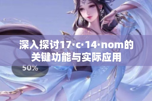 深入探讨17·c·14·nom的关键功能与实际应用