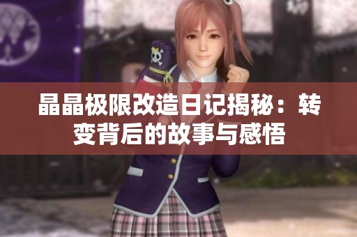 晶晶极限改造日记揭秘：转变背后的故事与感悟