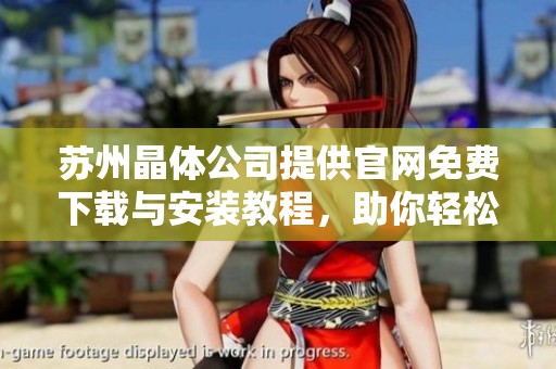 苏州晶体公司提供官网免费下载与安装教程，助你轻松上手使用