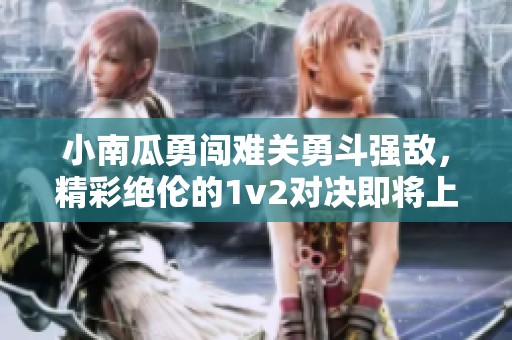 小南瓜勇闯难关勇斗强敌，精彩绝伦的1v2对决即将上演