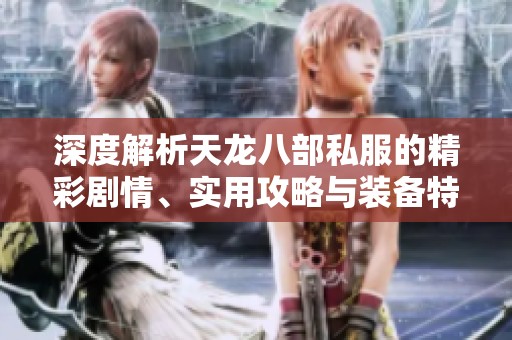 深度解析天龙八部私服的精彩剧情、实用攻略与装备特色