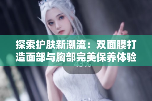 探索护肤新潮流：双面膜打造面部与胸部完美保养体验