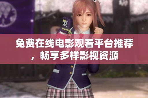 免费在线电影观看平台推荐，畅享多样影视资源