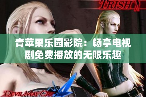 青苹果乐园影院：畅享电视剧免费播放的无限乐趣