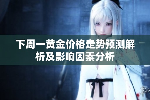 下周一黄金价格走势预测解析及影响因素分析