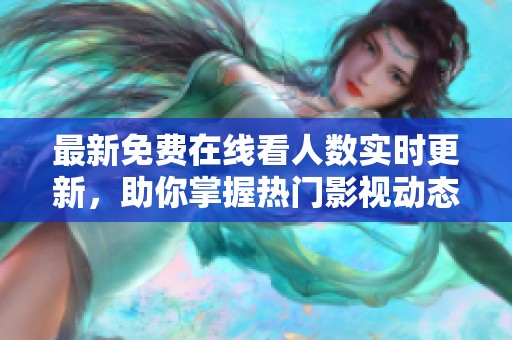 最新免费在线看人数实时更新，助你掌握热门影视动态