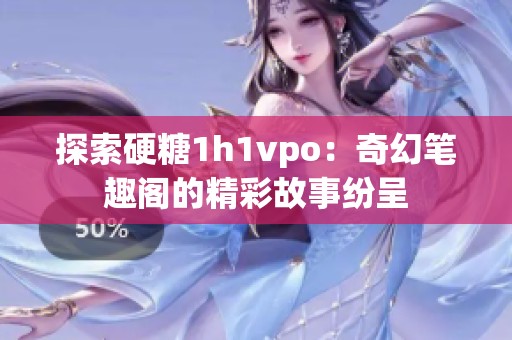 探索硬糖1h1vpo：奇幻笔趣阁的精彩故事纷呈