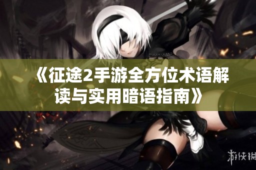 《征途2手游全方位术语解读与实用暗语指南》