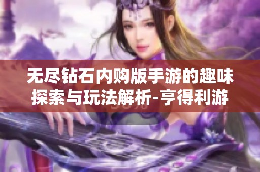 无尽钻石内购版手游的趣味探索与玩法解析-亨得利游戏揭秘
