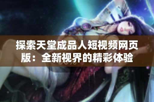 探索天堂成品人短视频网页版：全新视界的精彩体验