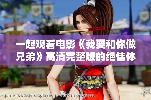 一起观看电影《我要和你做兄弟》高清完整版的绝佳体验