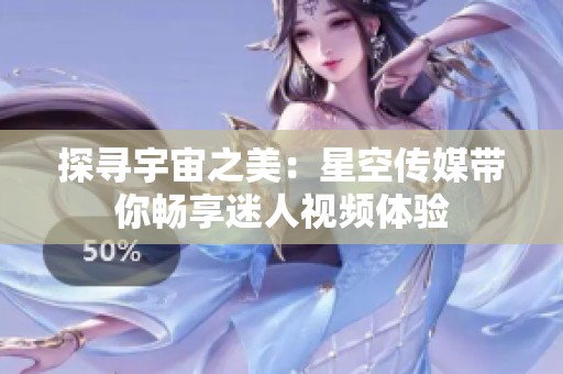 探寻宇宙之美：星空传媒带你畅享迷人视频体验