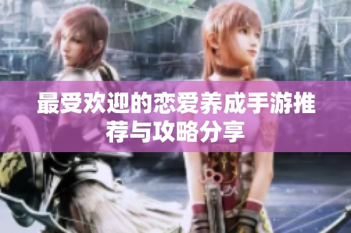 最受欢迎的恋爱养成手游推荐与攻略分享